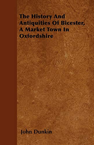 The History And Antiquities Of Bicester, A Market Town In Oxfordshire