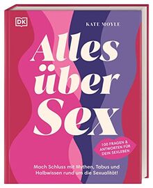 Alles über Sex: Mach Schluss mit Mythen, Tabus und Halbwissen rund um die Sexualität! 100 Fragen und Antworten für dein Sexleben