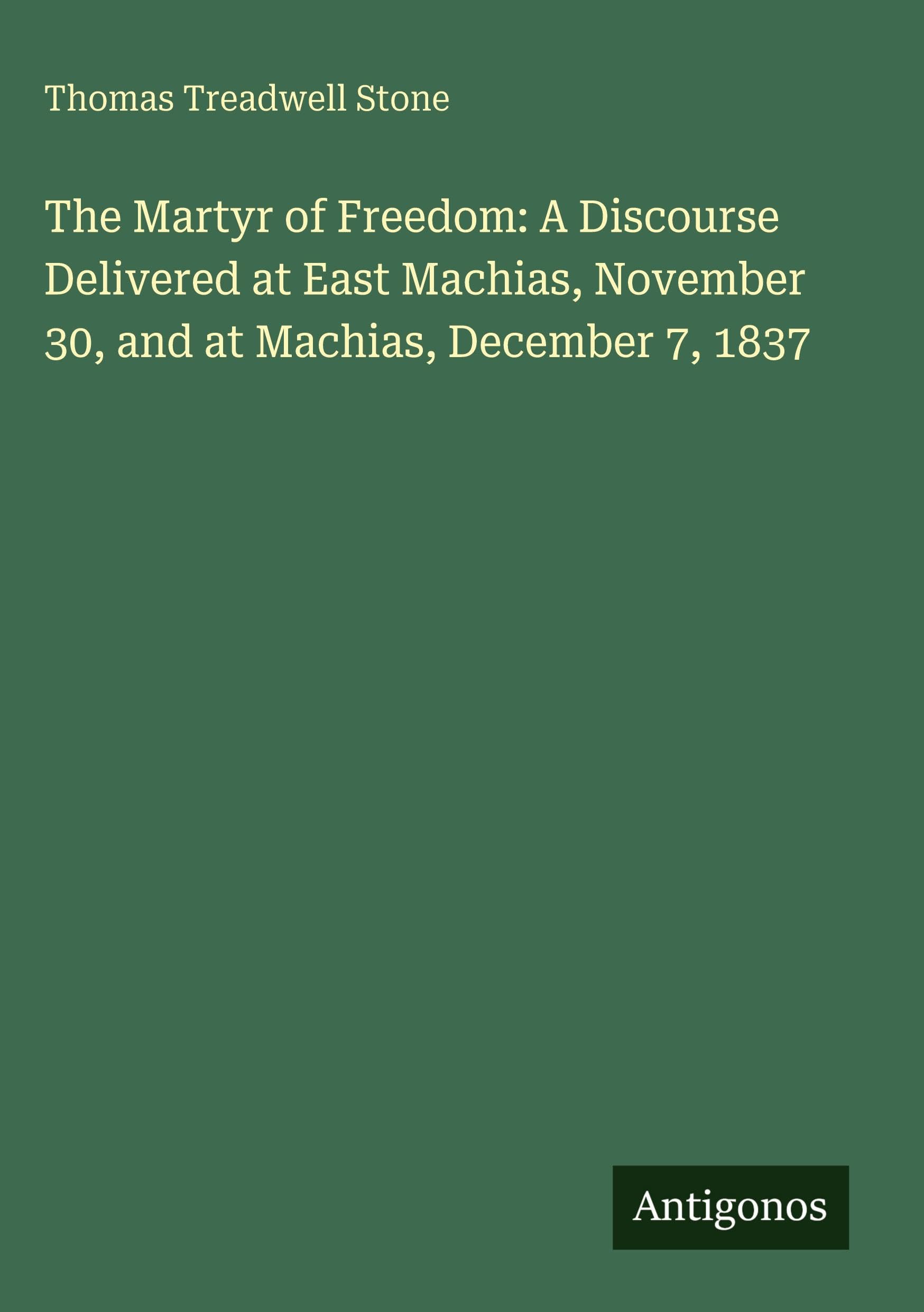 The Martyr of Freedom: A Discourse Delivered at East Machias, November 30, and at Machias, December 7, 1837