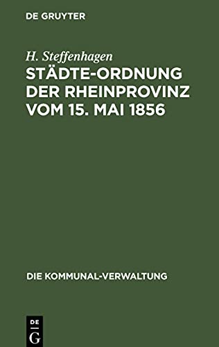 Städte-Ordnung der Rheinprovinz vom 15. Mai 1856: mit den aus späteren Gesetzen, insbesondere den §§ 7-23 des Zuständigkeitsgesetzes vom 1. August 1883 sich ergebenden Aenderungen und Zusätzen