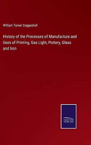 History of the Processes of Manufacture and Uses of Printing, Gas Light, Pottery, Glass and Iron