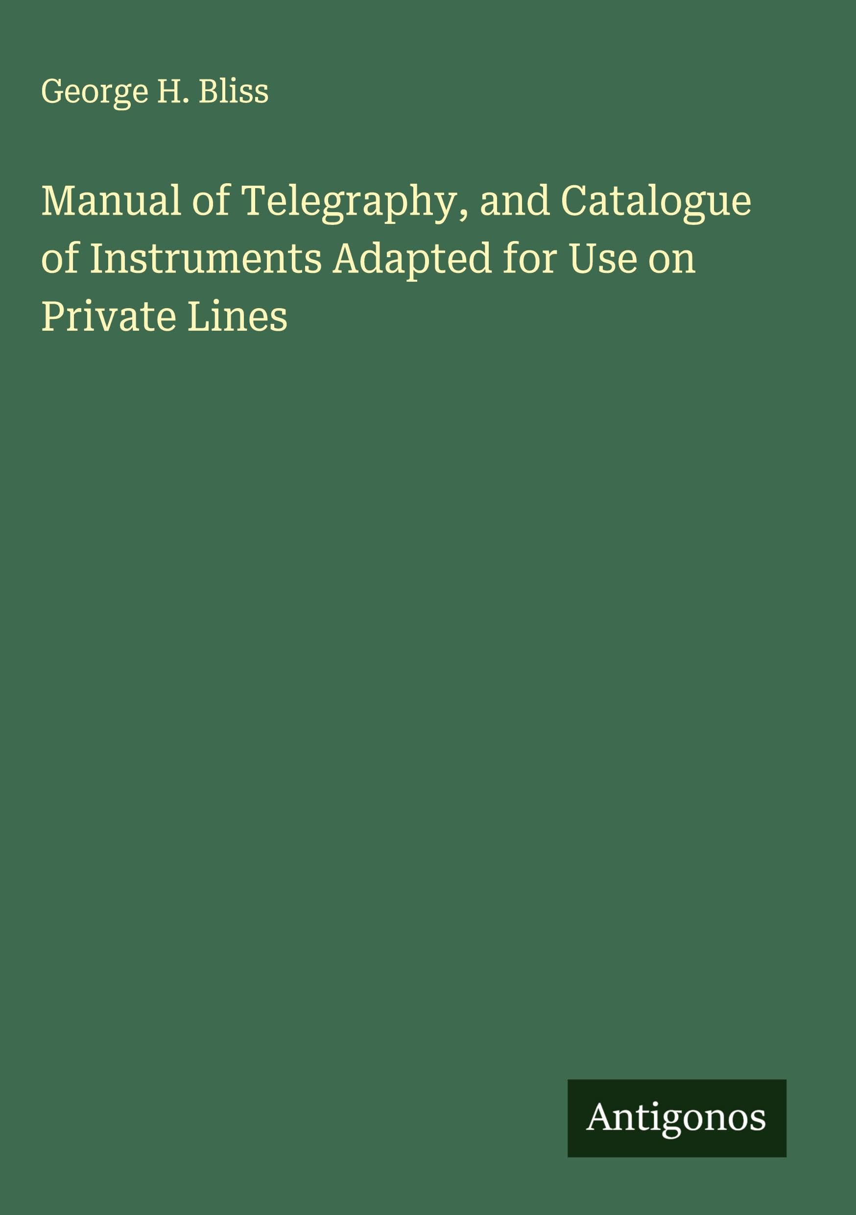 Manual of Telegraphy, and Catalogue of Instruments Adapted for Use on Private Lines