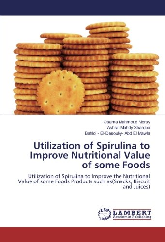 Utilization of Spirulina to Improve Nutritional Value of some Foods: Utilization of Spirulina to Improve the Nutritional Value of some Foods Products such as(Snacks, Biscuit and Juices)