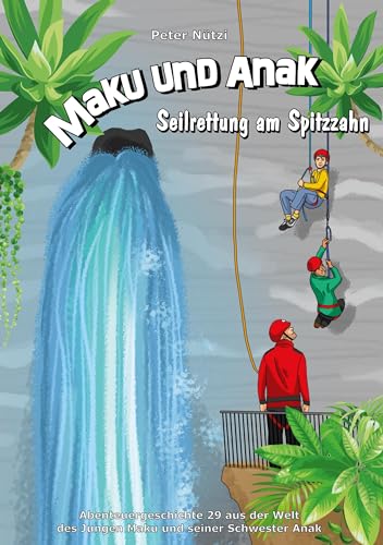 Maku und Anak Seilrettung am Spitzzahn: Abenteuergeschichte 29 aus der Welt des Jungen Maku und seiner Schwester Anak