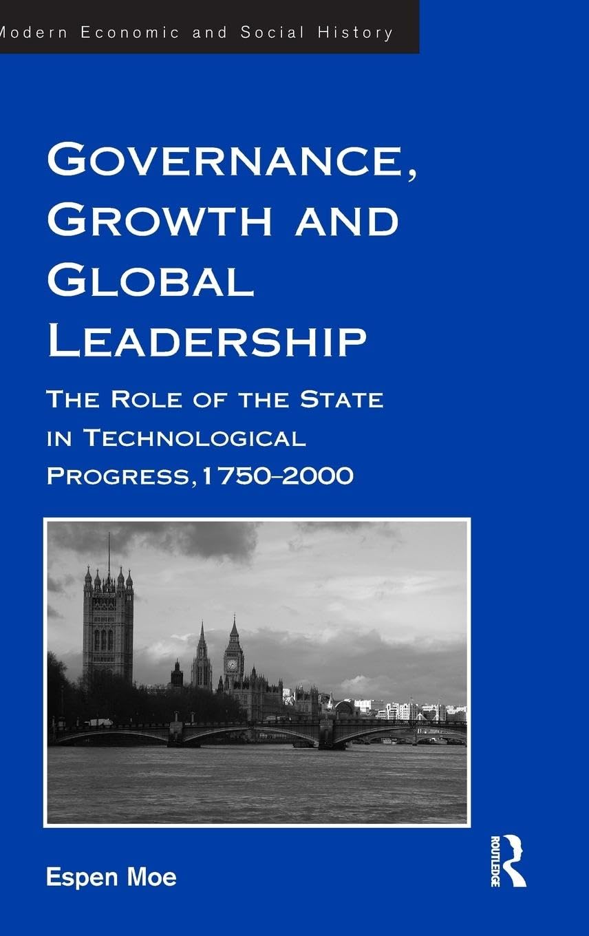 Governance, Growth and Global Leadership: The Role of the State in Technological Progress, 1750-2000 (Modern Economic And Social History)