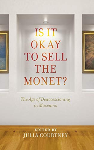 Is It Okay to Sell the Monet?: The Age of Deaccessioning in Museums