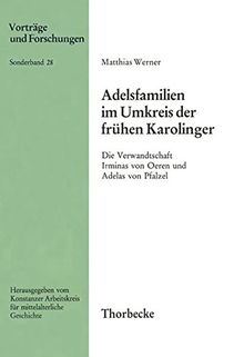 Adelsfamilien im Umkreis der frühen Karolinger: Die Verwandtschaft Irminas von Oeren und Adelas von Pfalzel. Personengeschichtliche Untersuchungen zur und Forschungen - Sonderbände, Band 28