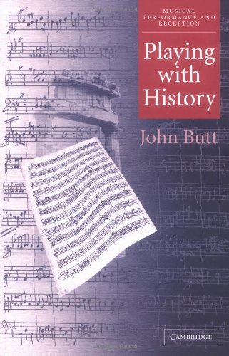 Playing with History: The Historical Approach to Musical Performance (Musical Performance and Reception)