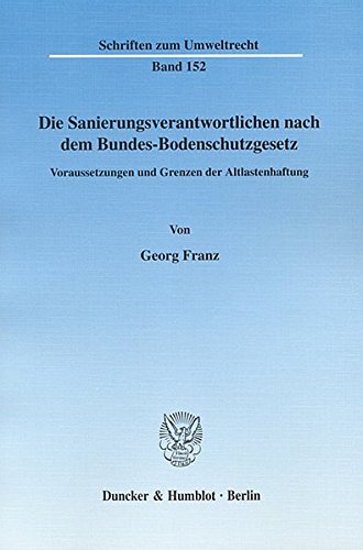 Die Sanierungsverantwortlichen nach dem Bundes-Bodenschutzgesetz.: Voraussetzungen und Grenzen der Altlastenhaftung. (Schriften zum Umweltrecht)