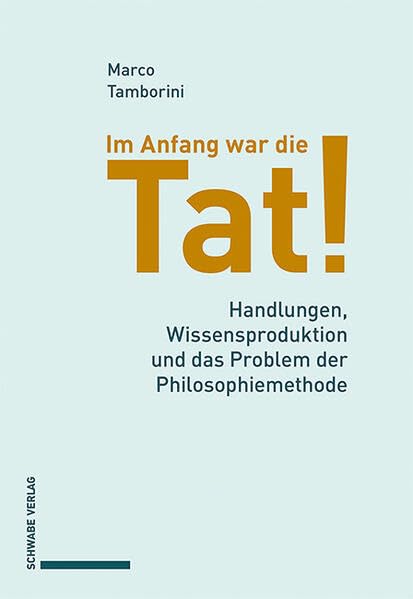 Im Anfang war die Tat!: Handlungen, Wissensproduktion und das Problem der Philosophiemethode