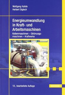 Energieumwandlung in Kraft- und Arbeitsmaschinen: Kolbenmaschinen - Strömungsmaschinen - Kraftwerke