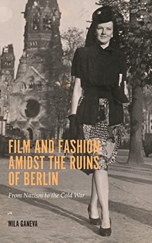 Film and Fashion Amidst the Ruins of Berlin: From Nazism to the Cold War (Screen Cultures: German Film and the Visual)