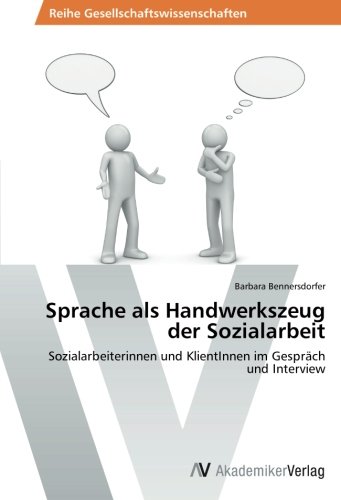 Sprache als Handwerkszeug der Sozialarbeit: Sozialarbeiterinnen und KlientInnen im Gespräch und Interview