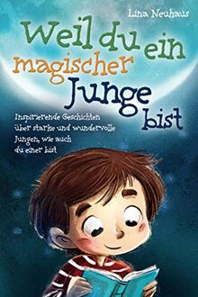 Weil du ein magischer Junge bist: Inspirierende Geschichten über starke und wundervolle Jungen, wie auch du einer bist