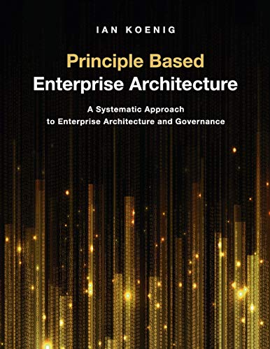 Ian Koenig Principle Based Enterprise Architecture, A Systematic Approach To Enterprise Architecture And Governance