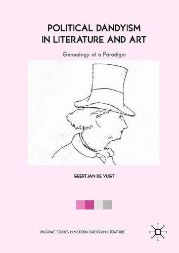 Political Dandyism in Literature and Art: Genealogy of a Paradigm (Palgrave Studies in Modern European Literature)