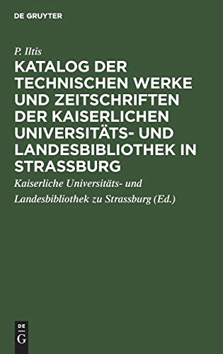 Katalog der technischen Werke und Zeitschriften der Kaiserlichen Universitäts- und Landesbibliothek in Strassburg: Abgeschlossen den 1. April 1913