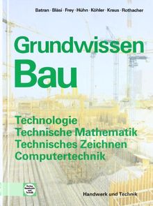 Grundwissen Bau. Technologie, Technische Mathematik, Technisches Zeichnen, Computertechnik: Mit vielen Versuchen und Aufgaben