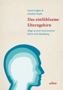 Das einfühlsame Elterngehirn: Wege zu einer harmonischen Eltern-Kind-Beziehung