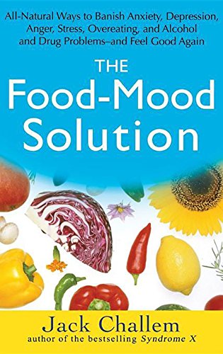 The Food-Mood Solution: All-Natural Ways to Banish Anxiety, Depression, Anger, Stress, Overeating, and Alcohol and Drug Problems--And Feel Goo: ... Alcohol and Drug Problems and Feel Good Again