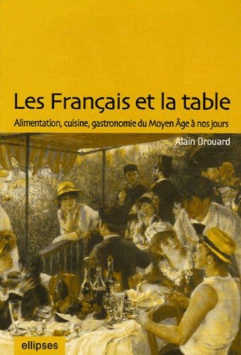 Les Français Et La Table : Alimentation, Cuisine, Gastronomie Du Moyen Age à Nos Jours