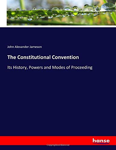 The Constitutional Convention: Its History, Powers and Modes of Proceeding