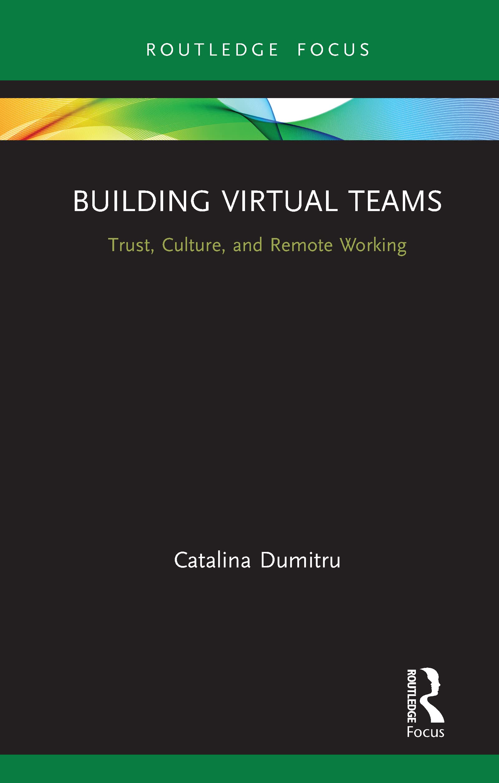 Building Virtual Teams: Trust, Culture, and Remote Working (Routledge Focus on Business and Management)