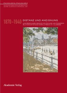 Distanz und Aneignung: Relations artistiques entre la France et l'Allemagne 1870-1945 / Künstlerbeziehungen zwischen Deutschland und Frankreich 1870-1945 (PASSAGEN / PASSAGES, Band 8)