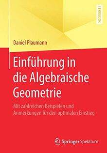 Einführung in die Algebraische Geometrie: Mit zahlreichen Beispielen und Anmerkungen für den optimalen Einstieg