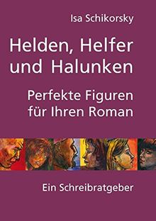 Helden, Helfer und Halunken. Perfekte Figuren für Ihren Roman: Ein Schreibratgeber