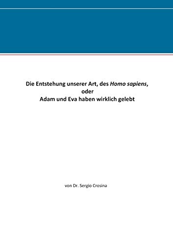 Die Entstehung unserer Art, des Homo sapiens: oder Adam und Eva haben wirklich gelebt
