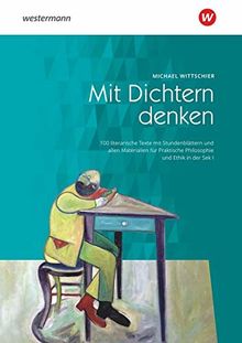 Mit Dichtern denken / 100 literarische Texte mit Stundenblättern und allen Materialien für Praktische Philosophie und Ethik in der Sek. I: Mit ... Philosophie und Ethik in der Sek. I