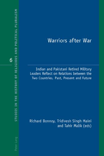 Warriors after War: Indian and Pakistani Retired Military Leaders Reflect on Relations between the Two Countries, Past, Present and Future (Studies in the History of Religious and Political Pluralism)