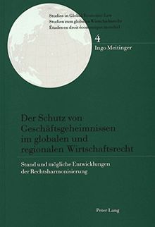 Der Schutz von Geschäftsgeheimnissen im globalen und regionalen Wirtschaftsrecht: Stand und mögliche Entwicklungen der Rechtsharmonisierung (Studies ... / Etudes en droit économique mondial)