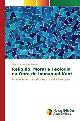 Religião, Moral e Teologia na Obra de Immanuel Kant: A relação entre religião, moral e teologia