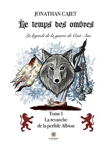 Le temps des ombres:La légende de la guerre de Cent Ans : Tome I : La revanche de la perfide Albion