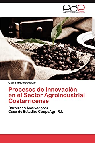 Procesos de Innovación en el Sector Agroindustrial Costarricense: Barreras y Motivadores. Caso de Estudio: CoopeAgri R.L