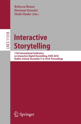 Interactive Storytelling: 11th International Conference on Interactive Digital Storytelling, ICIDS 2018, Dublin, Ireland, December 5–8, 2018, ... Notes in Computer Science, Band 11318)