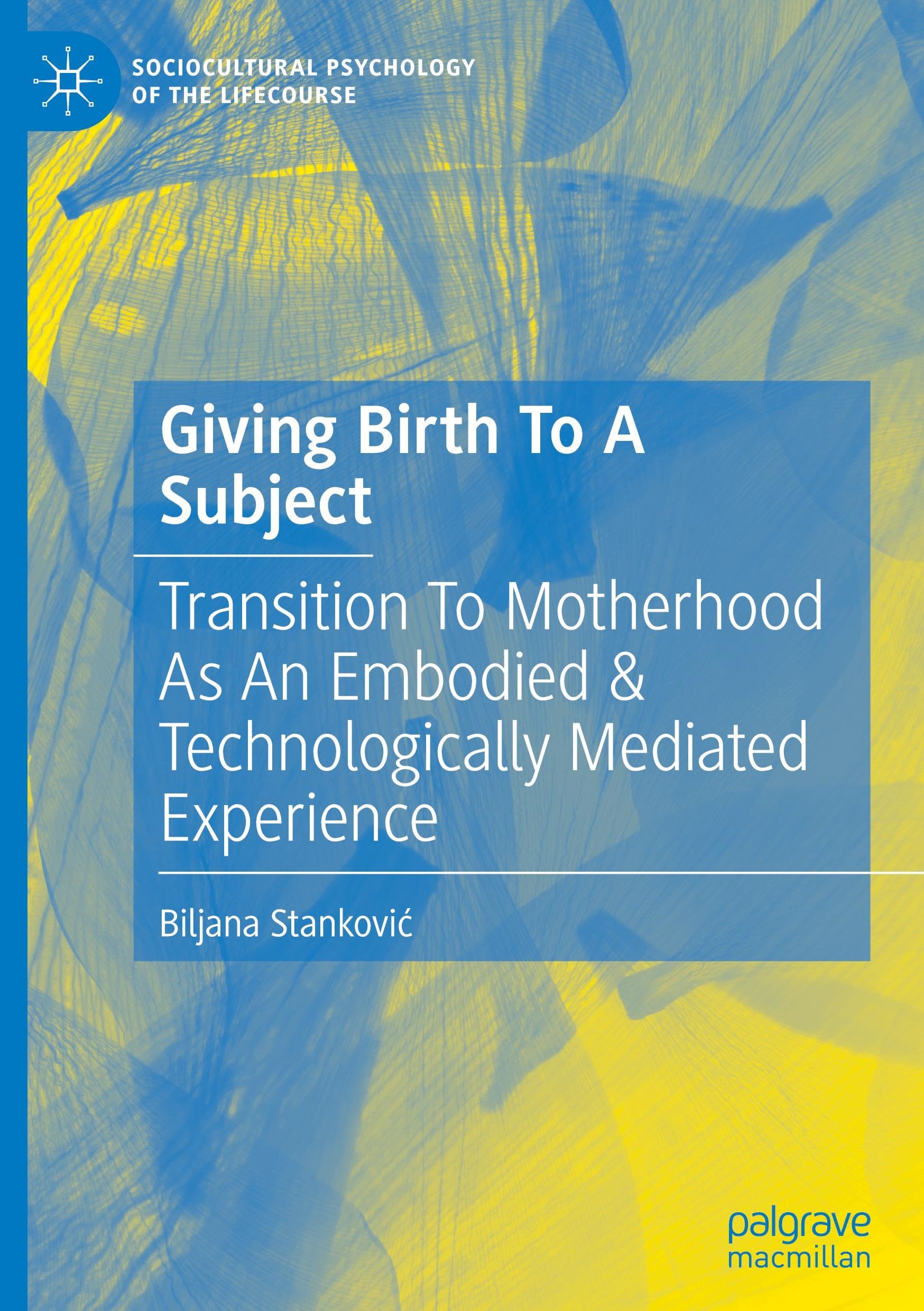 Giving Birth To A Subject: Transition To Motherhood As An Embodied & Technologically Mediated Experience (Sociocultural Psychology of the Lifecourse)