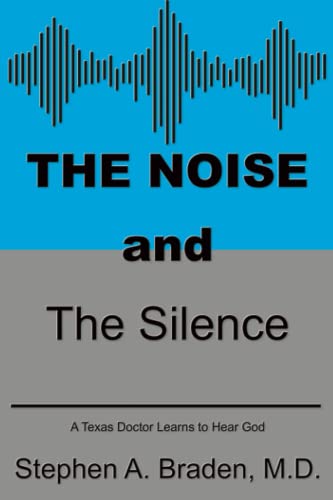 The Noise and The Silence: A Texas doctor learned how to hear God: A Texas doctor learns to hear God