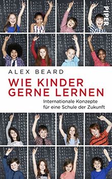 Wie Kinder gerne lernen: Internationale Konzepte für eine Schule der Zukunft