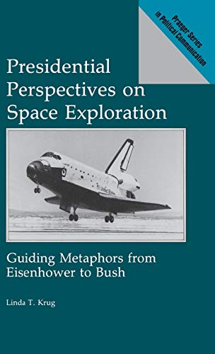 Presidential Perspectives on Space Exploration: Guiding Metaphors from Eisenhower to Bush (Praeger Series in Political Communication)