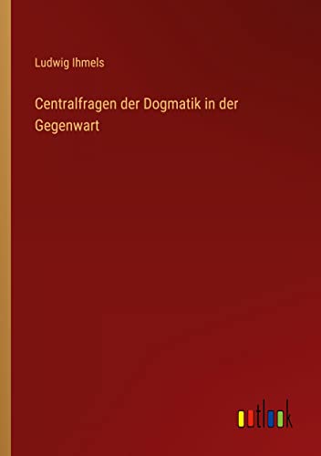 Centralfragen der Dogmatik in der Gegenwart