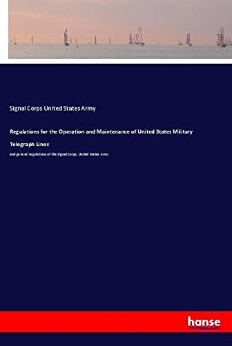 Regulations for the Operation and Maintenance of United States Military Telegraph Lines: and general regulations of the Signal Corps, United States Army
