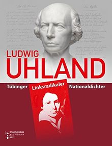 Ludwig Uhland: Tübinger Linksradikaler Nationaldichter (Tübinger Kataloge)