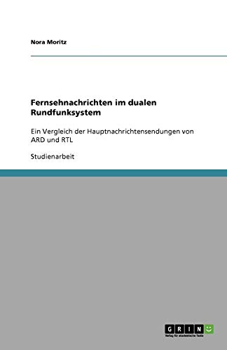Fernsehnachrichten im dualen Rundfunksystem: Ein Vergleich der Hauptnachrichtensendungen von ARD und RTL