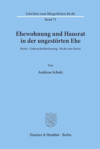 Ehewohnung und Hausrat in der ungestörten Ehe.: Besitz, Gebrauchsüberlassung, Recht zum Besitz. (Schriften zum Bürgerlichen Recht, Band 71)