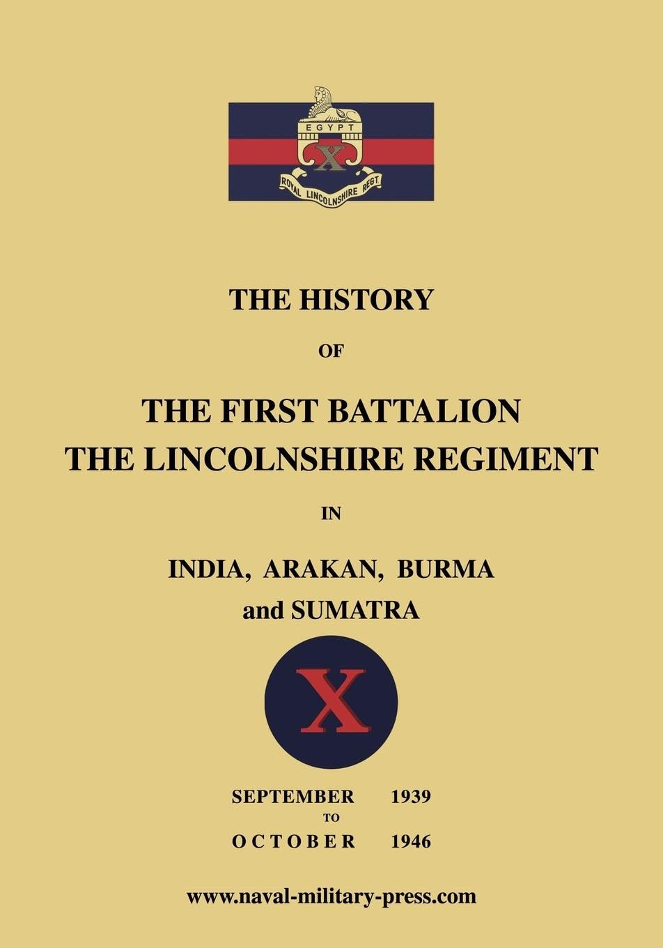 The History of the First Bn. The Lincolnshire Regiment in India, Arakan, Burma & Sumatra Sept. 1939-Oct. 1946
