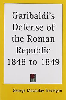 Garibaldi's Defense of the Roman Republic 1848 to 1849