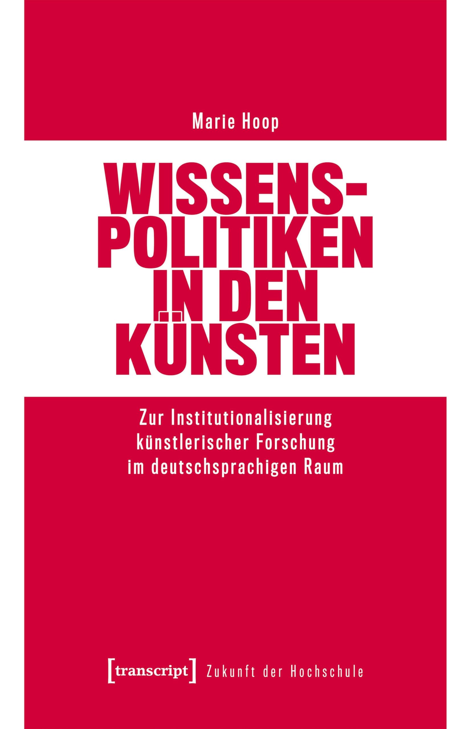 Wissenspolitiken in den Künsten: Zur Institutionalisierung künstlerischer Forschung im deutschsprachigen Raum (Zukunft der Hochschule)